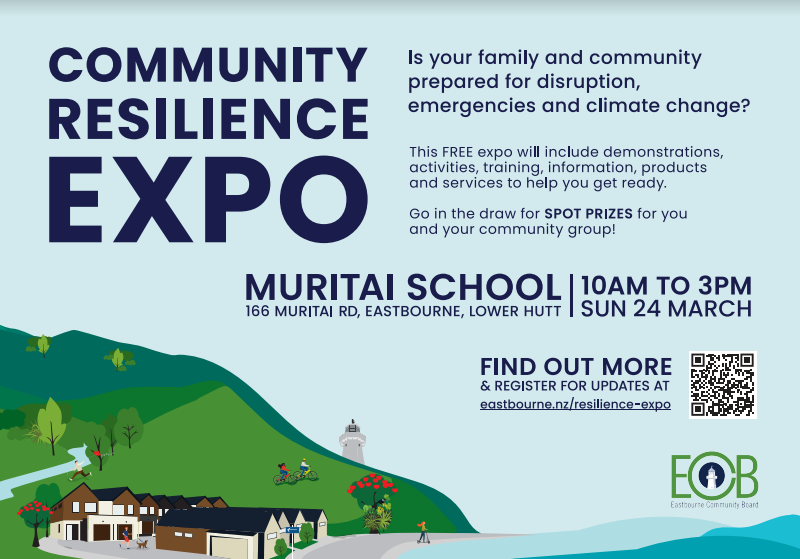 Eastern Bays Community Resilience Expo - Muritai School, 24 March, 10am to 3pm. RESILIENCE, COMMUNITY, EXPO, SAFETY, EMERGENCY, MITIGATION, REDUCTION, PREPARATION, READINESS, RESPONSE, REACTION, RECOVERY, RESOURCES, PLANNING INFRASTRUCTURE, WATER, POWER, ELECTRICITY, INTERNET, ROADS, NETWORKS, COMMUNICATIONS, RADIO, SATELLITE, TELEVISION, WASTE, SEWERAGE, TOILET, SERVICES, SOLAR, FLOODING, TSUNAMI, EARTHQUAKE, SLIPS, WAVES, STORM, RAIN, LIGHTNING, HIGH-TIDES, WIND, TORNADO, CYCLONE, CLIMATE-CHANGE, SNOW, HAIL, SMOKE, AIR-QUALITY, VOLCANIC-ERUPTION, ASH, BUSH-FIRE, SEA-LEVEL-RISE, HIGH-TIDE, STORM-SURGE FIRE&EMERGENCY, AMBULANCE, SEARCH&RESCUE, POLICE, MARITIME-SAFETY, HEALTH, DISEASE, PANDEMIC, MEDICAL, CPR, MEDICINE, FIRST-AID, CARDIAC, INJURY, TERRORISM, CHEMICAL-SPILL, INDUSTRIAL-FIRE, NUCLEAR, SECURITY, CRIME, ASSAULT, BURGLARY, LOOTING, CHILDREN, SENIORS, NEIGHBOURS, ACCESSIBILITY, FAMILY, FRIENDS, WHANAU, SCHOOL, WORK, ANIMALS, PETS, PROPERTY, SHELTER, KEEPING-COOL, STAYING-WARM, HEATING, SLEEPING, BEDDING, STAYING-DRY, TRANSPORT, FOOD, ACCESS, NEWS, MONEY, MOBILE, COOKING, SHELTER, ESCAPE